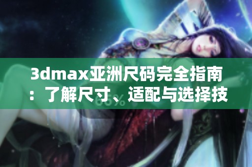 3dmax亞洲尺碼完全指南：了解尺寸、適配與選擇技巧