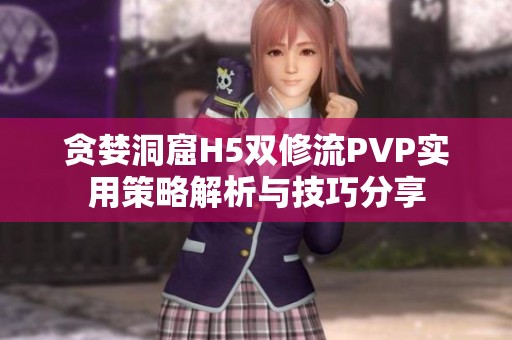 貪婪洞窟H5雙修流PVP實用策略解析與技巧分享