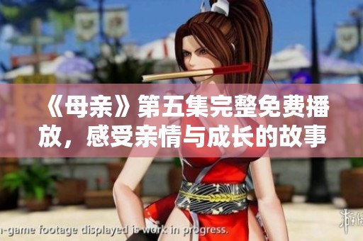 《母親》第五集完整免費播放，感受親情與成長的故事
