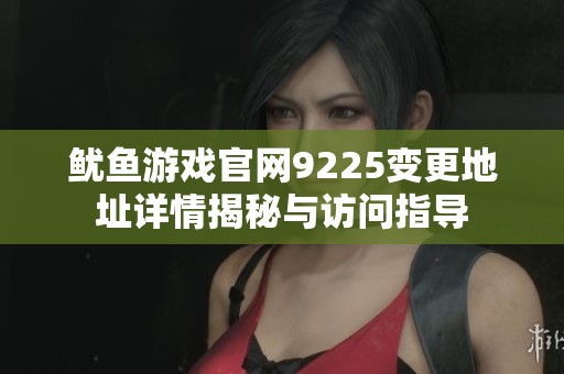 魷魚游戲官網(wǎng)9225變更地址詳情揭秘與訪問指導(dǎo)