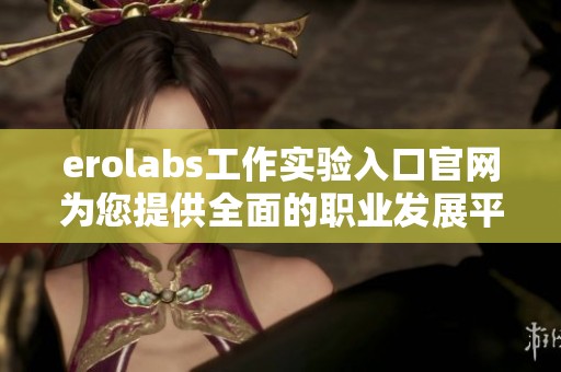 erolabs工作實驗入口官網(wǎng)為您提供全面的職業(yè)發(fā)展平臺