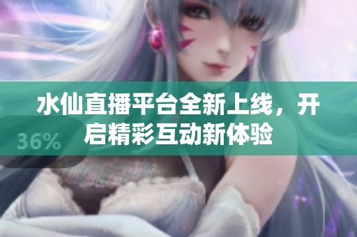 水仙直播平臺(tái)全新上線，開啟精彩互動(dòng)新體驗(yàn)