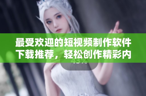 最受歡迎的短視頻制作軟件下載推薦，輕松創(chuàng)作精彩內(nèi)容
