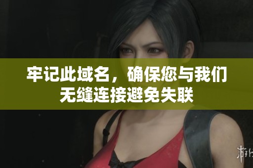 牢記此域名，確保您與我們無(wú)縫連接避免失聯(lián)