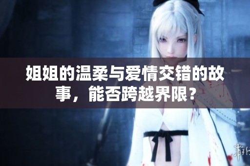 姐姐的溫柔與愛情交錯的故事，能否跨越界限？