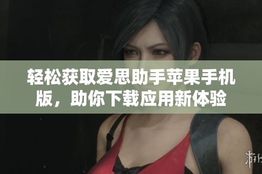 輕松獲取愛思助手蘋果手機版，助你下載應(yīng)用新體驗