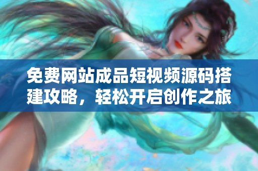 免費(fèi)網(wǎng)站成品短視頻源碼搭建攻略，輕松開啟創(chuàng)作之旅