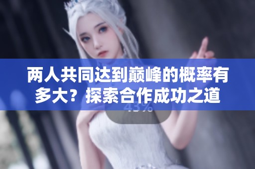 兩人共同達(dá)到巔峰的概率有多大？探索合作成功之道