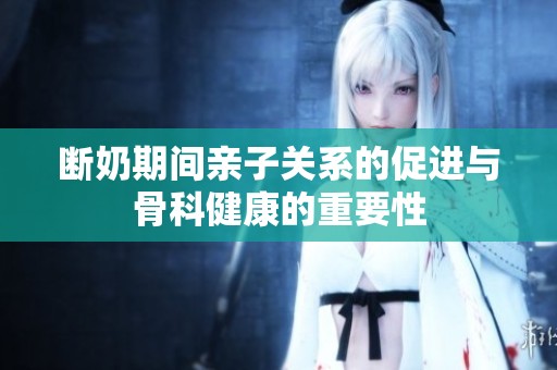 斷奶期間親子關(guān)系的促進(jìn)與骨科健康的重要性