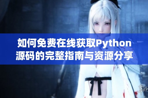 如何免費(fèi)在線獲取Python源碼的完整指南與資源分享