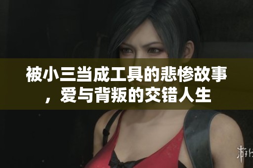 被小三當成工具的悲慘故事，愛與背叛的交錯人生