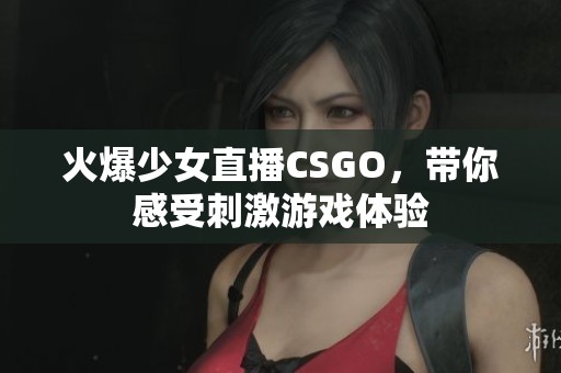 火爆少女直播CSGO，帶你感受刺激游戲體驗