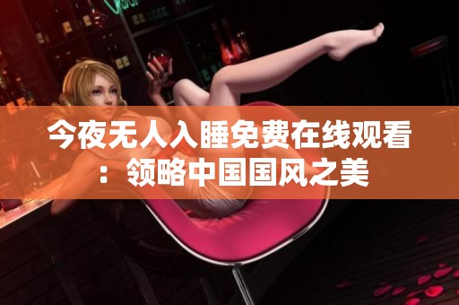 今夜無人入睡免費在線觀看：領略中國國風之美