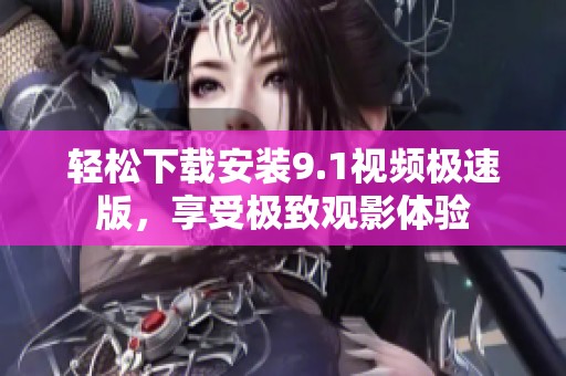 輕松下載安裝9.1視頻極速版，享受極致觀影體驗