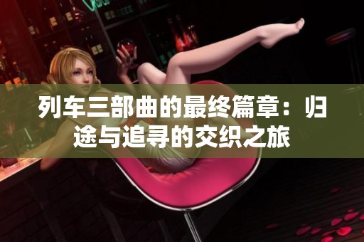 列車(chē)三部曲的最終篇章：歸途與追尋的交織之旅