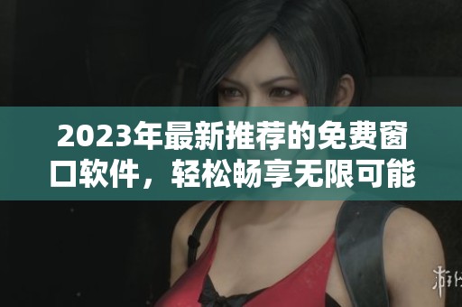2023年最新推薦的免費(fèi)窗口軟件，輕松暢享無限可能