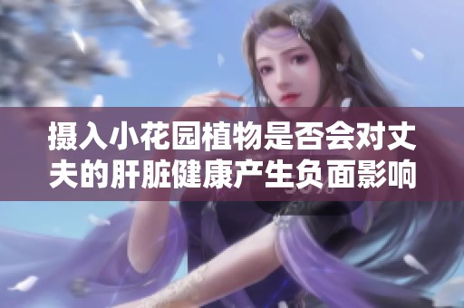 攝入小花園植物是否會對丈夫的肝臟健康產(chǎn)生負(fù)面影響