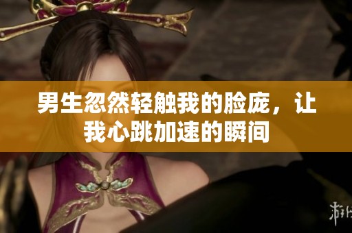 男生忽然輕觸我的臉龐，讓我心跳加速的瞬間
