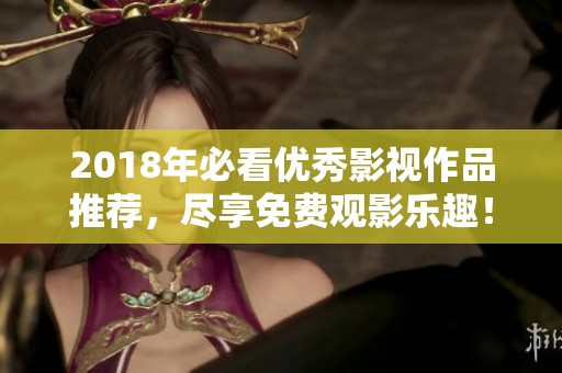 2018年必看優(yōu)秀影視作品推薦，盡享免費(fèi)觀影樂趣！