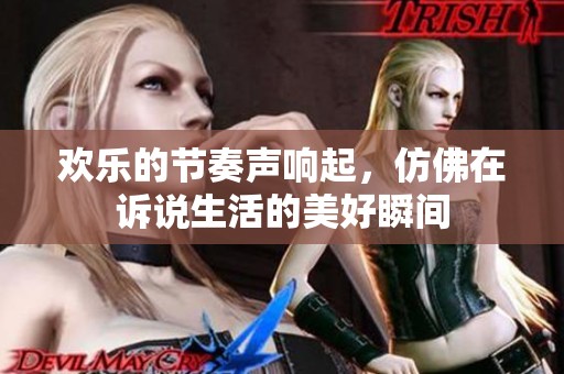 歡樂的節(jié)奏聲響起，仿佛在訴說生活的美好瞬間