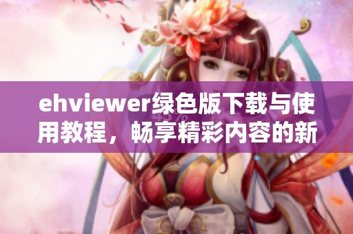 ehviewer綠色版下載與使用教程，暢享精彩內(nèi)容的新選擇