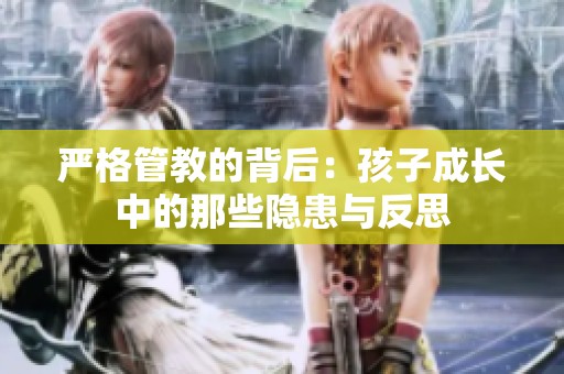 嚴(yán)格管教的背后：孩子成長中的那些隱患與反思