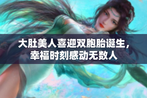 大肚美人喜迎雙胞胎誕生，幸福時(shí)刻感動(dòng)無數(shù)人