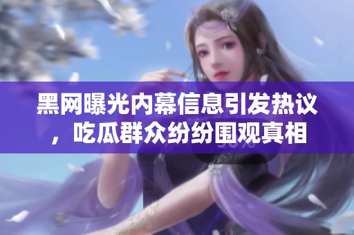 黑網(wǎng)曝光內(nèi)幕信息引發(fā)熱議，吃瓜群眾紛紛圍觀真相