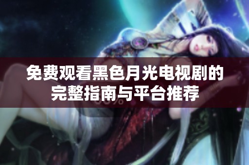 免費(fèi)觀看黑色月光電視劇的完整指南與平臺(tái)推薦