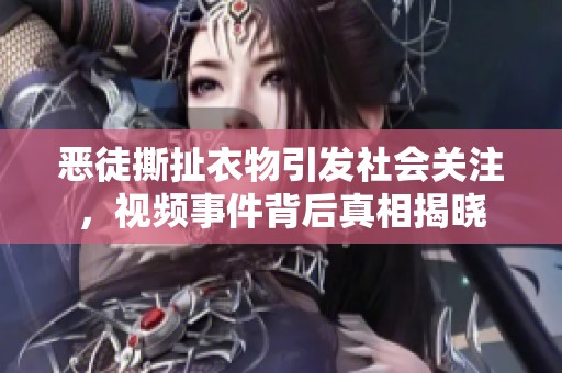 惡徒撕扯衣物引發(fā)社會(huì)關(guān)注，視頻事件背后真相揭曉