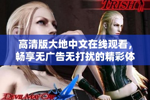 高清版大地中文在線觀看，暢享無廣告無打擾的精彩體驗