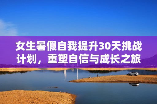 女生暑假自我提升30天挑戰(zhàn)計劃，重塑自信與成長之旅