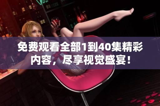 免費(fèi)觀看全部1到40集精彩內(nèi)容，盡享視覺(jué)盛宴！