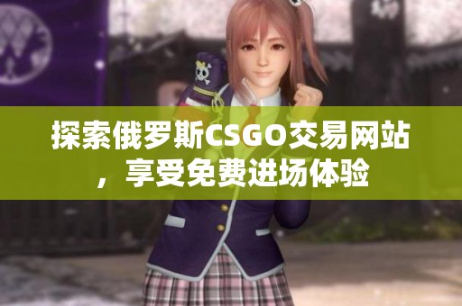 探索俄羅斯CSGO交易網(wǎng)站，享受免費(fèi)進(jìn)場體驗(yàn)