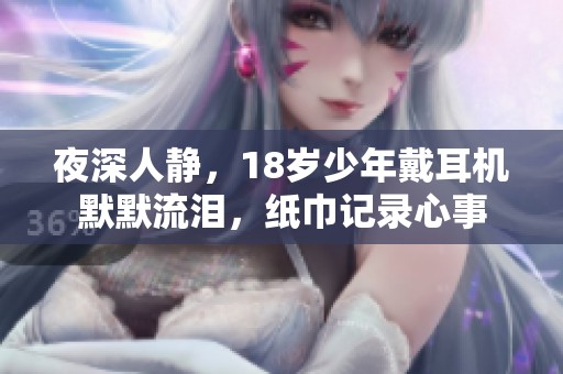 夜深人靜，18歲少年戴耳機(jī)默默流淚，紙巾記錄心事