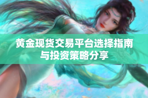 黃金現(xiàn)貨交易平臺(tái)選擇指南與投資策略分享