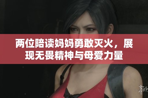 兩位陪讀媽媽勇敢滅火，展現(xiàn)無畏精神與母愛力量