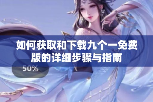 如何獲取和下載九個一免費版的詳細(xì)步驟與指南