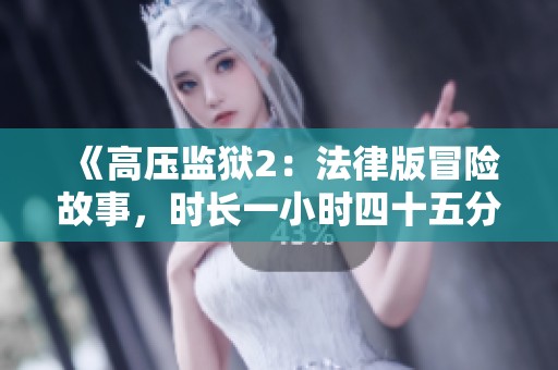 《高壓監(jiān)獄2：法律版冒險(xiǎn)故事，時(shí)長一小時(shí)四十五分鐘》