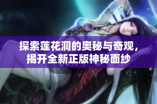 探索蓮花洞的奧秘與奇觀，揭開全新正版神秘面紗