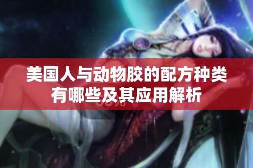 美國人與動物膠的配方種類有哪些及其應(yīng)用解析