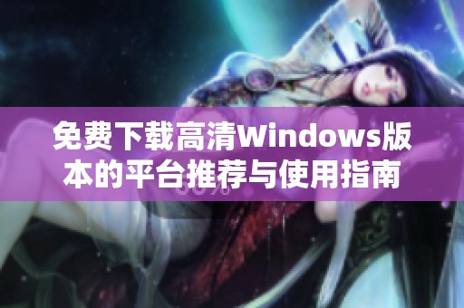 免費下載高清Windows版本的平臺推薦與使用指南