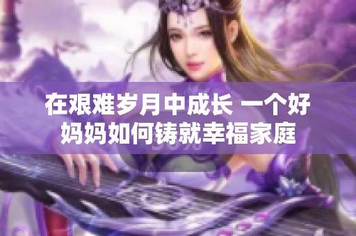 在艱難歲月中成長 一個好媽媽如何鑄就幸福家庭