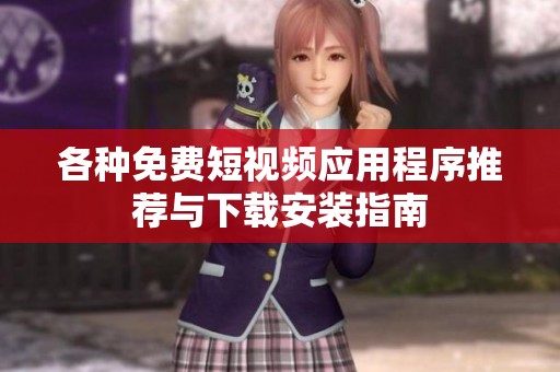 各種免費短視頻應(yīng)用程序推薦與下載安裝指南