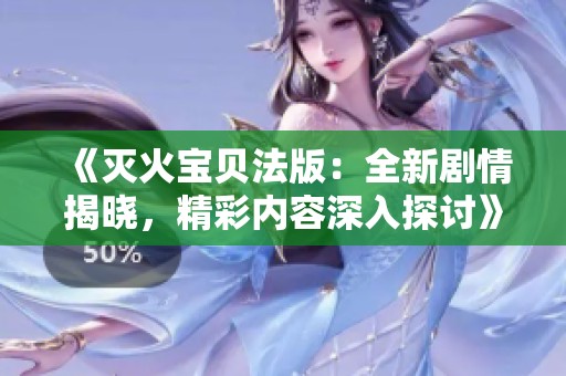 《滅火寶貝法版：全新劇情揭曉，精彩內容深入探討》