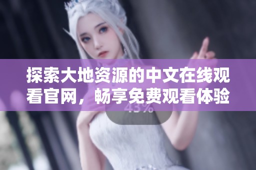 探索大地資源的中文在線觀看官網(wǎng)，暢享免費觀看體驗