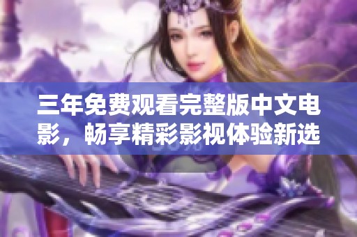 三年免費(fèi)觀看完整版中文電影，暢享精彩影視體驗(yàn)新選擇