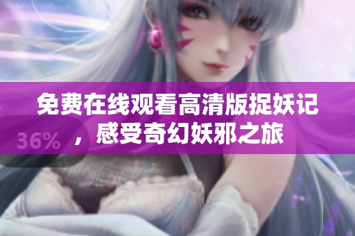 免費在線觀看高清版捉妖記，感受奇幻妖邪之旅