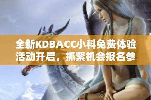 全新KDBACC小科免費(fèi)體驗(yàn)活動(dòng)開啟，抓緊機(jī)會(huì)報(bào)名參與！