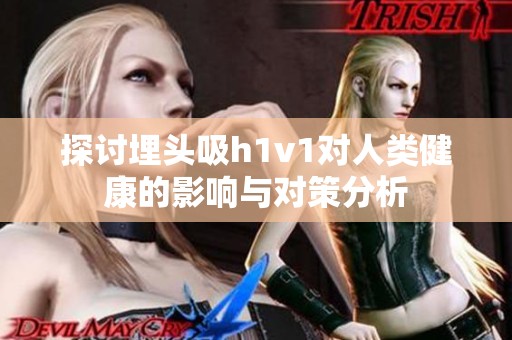 探討埋頭吸h1v1對(duì)人類(lèi)健康的影響與對(duì)策分析